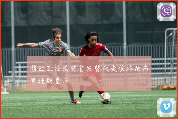 穆西亚拉或将首发替代受伤格纳布里迎战皇马