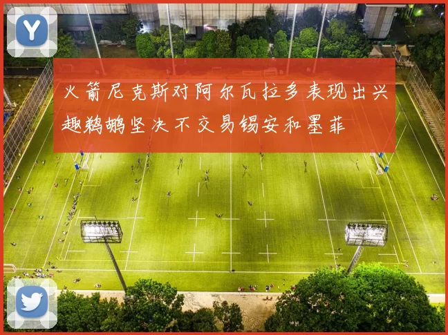 火箭尼克斯对阿尔瓦拉多表现出兴趣鹈鹕坚决不交易锡安和墨菲