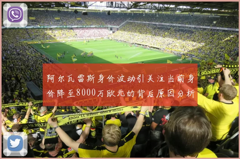 阿尔瓦雷斯身价波动引关注当前身价降至8000万欧元的背后原因分析